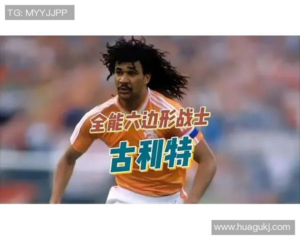 荷兰足球传奇古利特的经典瞬间与辉煌成就回顾