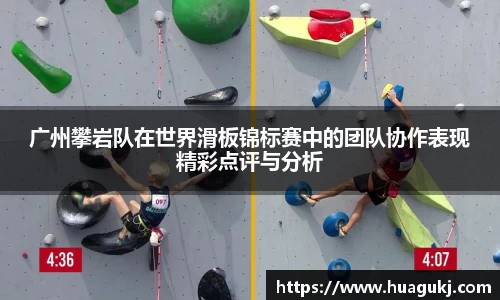 广州攀岩队在世界滑板锦标赛中的团队协作表现精彩点评与分析
