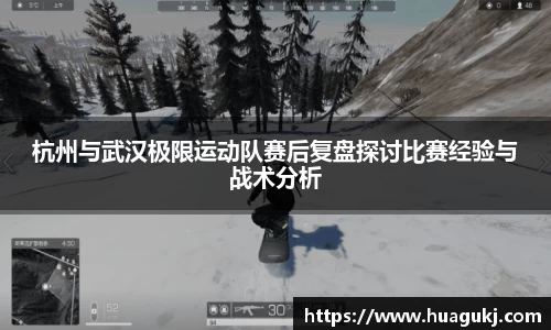 杭州与武汉极限运动队赛后复盘探讨比赛经验与战术分析