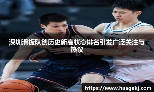 深圳滑板队创历史新高状态排名引发广泛关注与热议