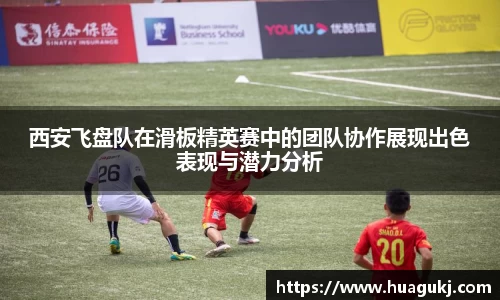 西安飞盘队在滑板精英赛中的团队协作展现出色表现与潜力分析