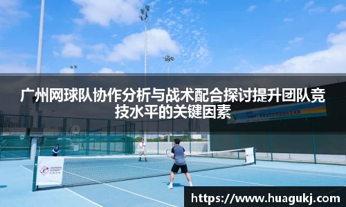 广州网球队协作分析与战术配合探讨提升团队竞技水平的关键因素