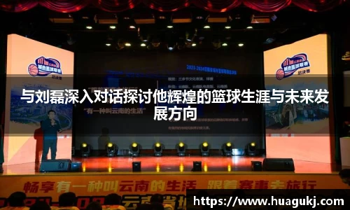 与刘磊深入对话探讨他辉煌的篮球生涯与未来发展方向