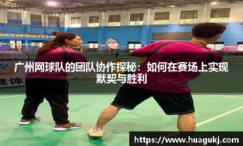 广州网球队的团队协作探秘：如何在赛场上实现默契与胜利