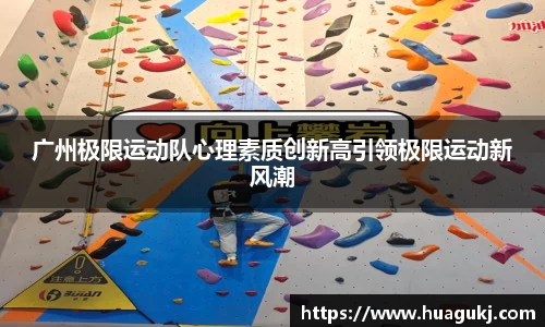 广州极限运动队心理素质创新高引领极限运动新风潮
