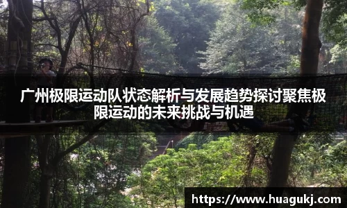 广州极限运动队状态解析与发展趋势探讨聚焦极限运动的未来挑战与机遇